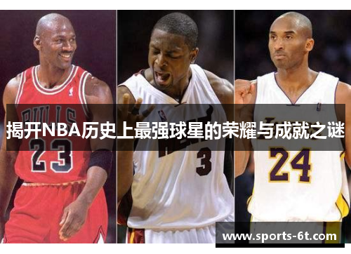 揭开NBA历史上最强球星的荣耀与成就之谜